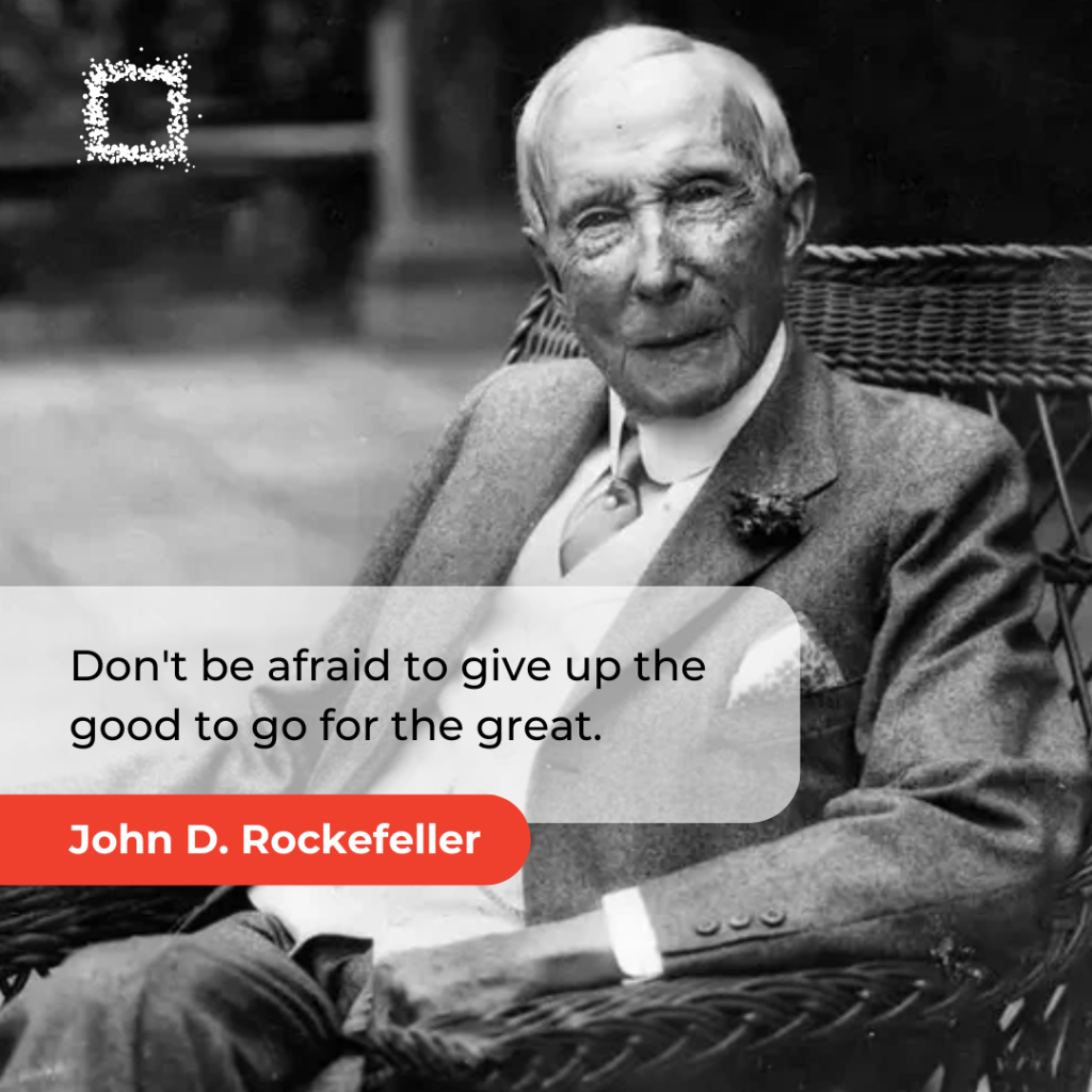 Black and white photo of John D. Rockefeller sitting in a chair, with the quote 'Don't be afraid to give up the good to go for the great.